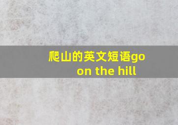 爬山的英文短语go on the hill